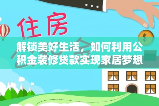 花莲解锁美好生活，如何利用公积金装修贷款实现家居梦想