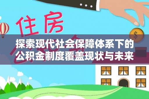 花莲探索现代社会保障体系下的公积金制度覆盖现状与未来发展