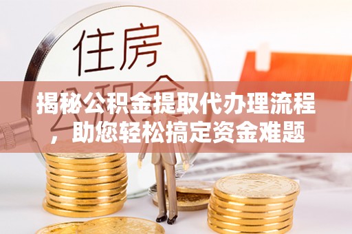 花莲揭秘公积金提取代办理流程，助您轻松搞定资金难题