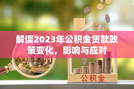 花莲解读2023年公积金贷款政策变化，影响与应对