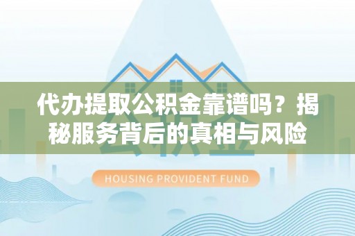 花莲代办提取公积金靠谱吗？揭秘服务背后的真相与风险