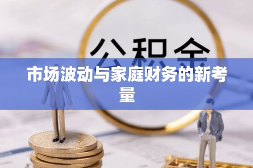 花莲市场波动与家庭财务的新考量