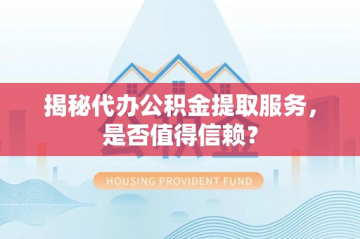 花莲揭秘代办公积金提取服务，是否值得信赖？