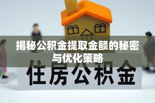 花莲揭秘公积金提取金额的秘密与优化策略