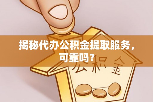 花莲揭秘代办公积金提取服务，可靠吗？