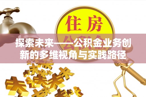 花莲探索未来——公积金业务创新的多维视角与实践路径
