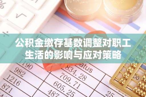 花莲公积金缴存基数调整对职工生活的影响与应对策略