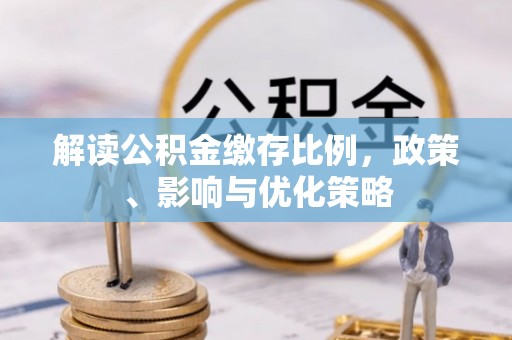 花莲解读公积金缴存比例，政策、影响与优化策略
