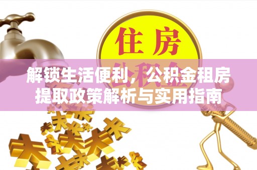 花莲解锁生活便利，公积金租房提取政策解析与实用指南