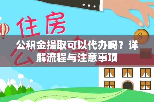 花莲公积金提取可以代办吗？详解流程与注意事项