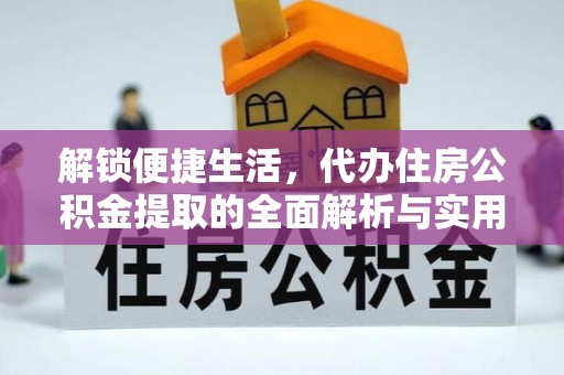 花莲解锁便捷生活，代办住房公积金提取的全面解析与实用指南