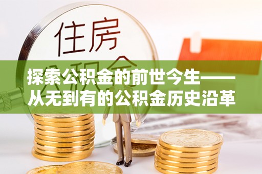 花莲探索公积金的前世今生——从无到有的公积金历史沿革
