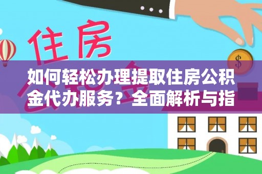 花莲如何轻松办理提取住房公积金代办服务？全面解析与指南