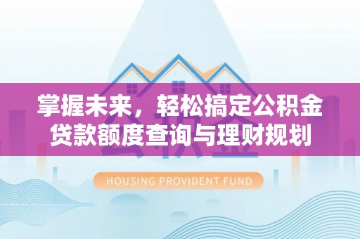 花莲掌握未来，轻松搞定公积金贷款额度查询与理财规划