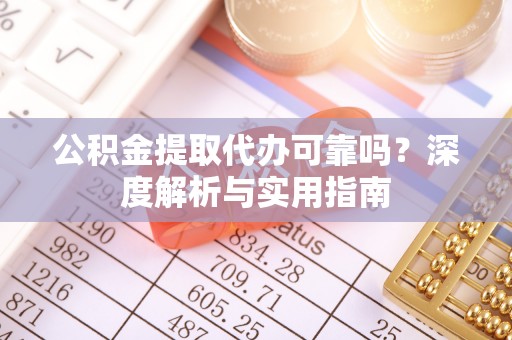花莲公积金提取代办可靠吗？深度解析与实用指南