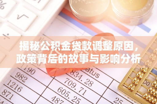 花莲揭秘公积金贷款调整原因，政策背后的故事与影响分析