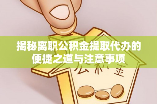 花莲揭秘离职公积金提取代办的便捷之道与注意事项