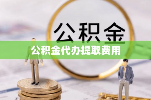 花莲公积金代办提取费用