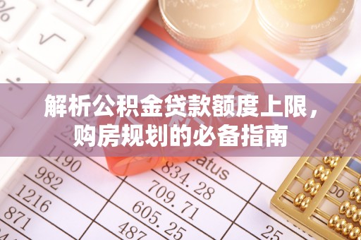 花莲解析公积金贷款额度上限，购房规划的必备指南