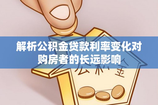花莲解析公积金贷款利率变化对购房者的长远影响