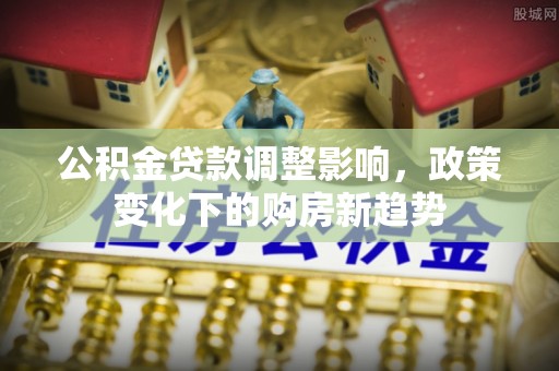 花莲公积金贷款调整影响，政策变化下的购房新趋势