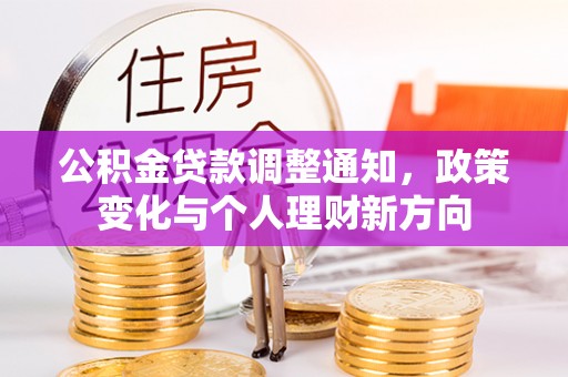 花莲公积金贷款调整通知，政策变化与个人理财新方向