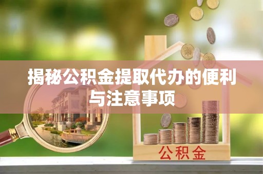 花莲揭秘公积金提取代办的便利与注意事项