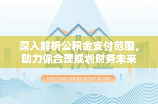 花莲深入解析公积金支付范围，助力你合理规划财务未来