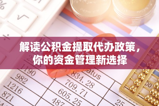 花莲解读公积金提取代办政策，你的资金管理新选择