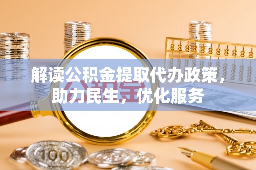 花莲解读公积金提取代办政策，助力民生，优化服务