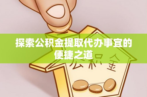 花莲探索公积金提取代办事宜的便捷之道