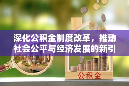 花莲深化公积金制度改革，推动社会公平与经济发展的新引擎