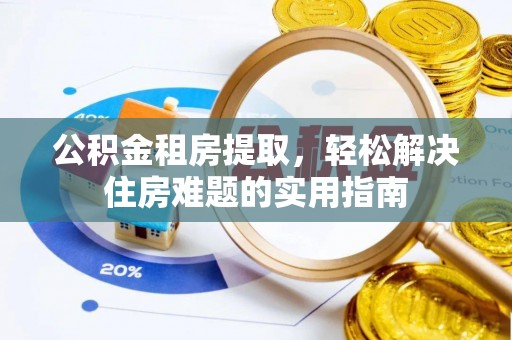花莲公积金租房提取，轻松解决住房难题的实用指南
