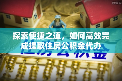 花莲探索便捷之道，如何高效完成提取住房公积金代办