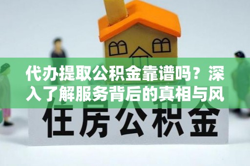 花莲代办提取公积金靠谱吗？深入了解服务背后的真相与风险