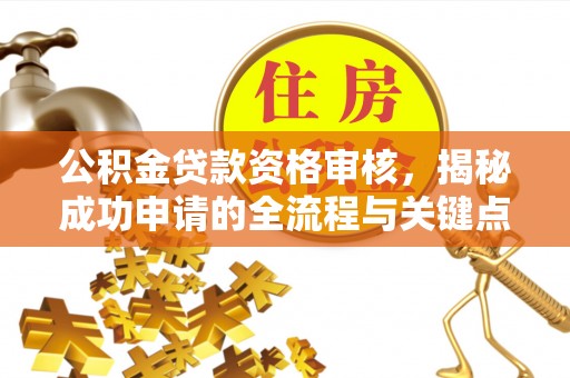 花莲公积金贷款资格审核，揭秘成功申请的全流程与关键点