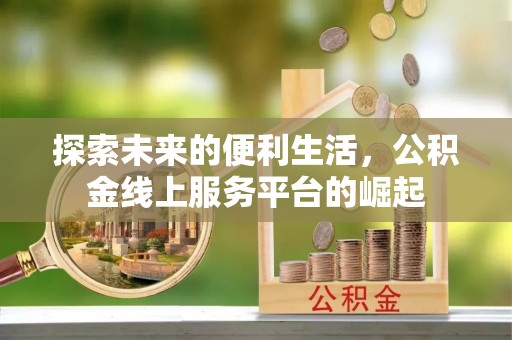 花莲探索未来的便利生活，公积金线上服务平台的崛起