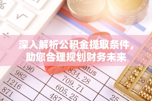 花莲深入解析公积金提取条件，助您合理规划财务未来