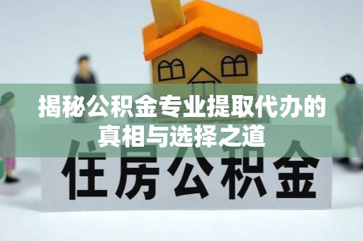 花莲揭秘公积金专业提取代办的真相与选择之道