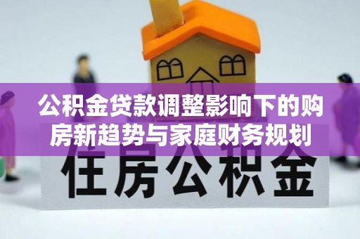 花莲公积金贷款调整影响下的购房新趋势与家庭财务规划