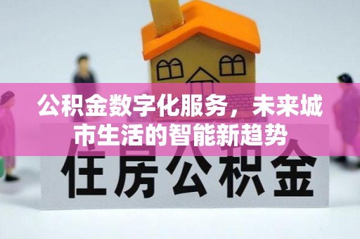 花莲公积金数字化服务，未来城市生活的智能新趋势