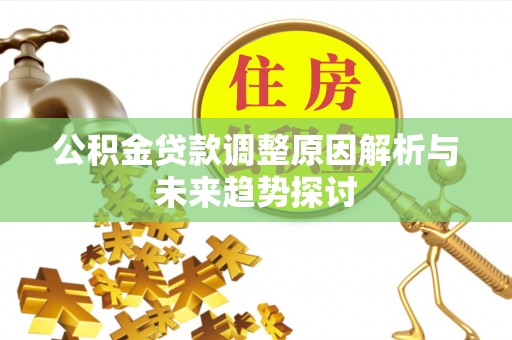 花莲公积金贷款调整原因解析与未来趋势探讨