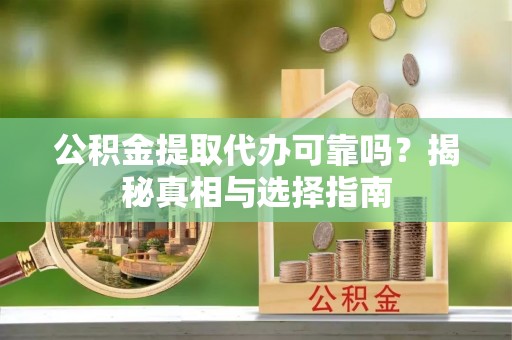 花莲公积金提取代办可靠吗？揭秘真相与选择指南