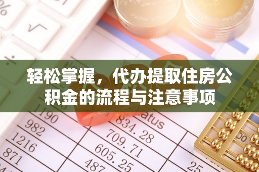 花莲轻松掌握，代办提取住房公积金的流程与注意事项