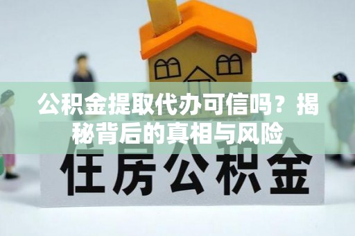 花莲公积金提取代办可信吗？揭秘背后的真相与风险