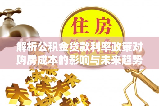 花莲解析公积金贷款利率政策对购房成本的影响与未来趋势