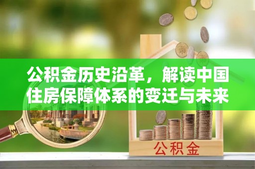 花莲公积金历史沿革，解读中国住房保障体系的变迁与未来