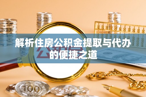 花莲解析住房公积金提取与代办的便捷之道
