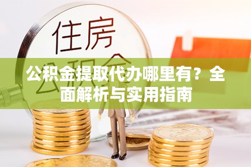 花莲公积金提取代办哪里有？全面解析与实用指南
