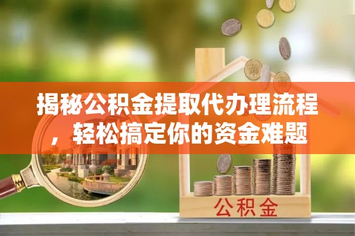 花莲揭秘公积金提取代办理流程，轻松搞定你的资金难题